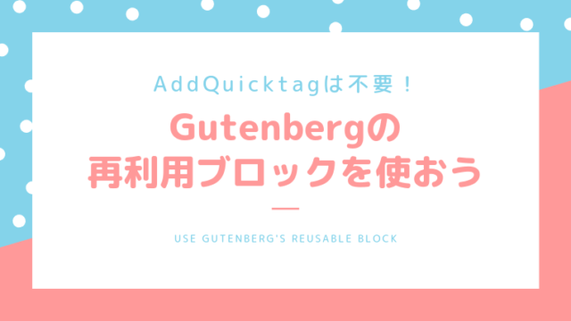 AddQuicktagは不要！Gutenbergの「再利用ブロック」を使おう