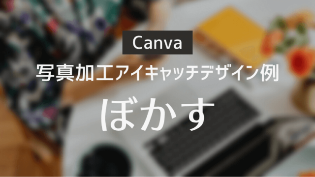 【Canva】写真加工アイキャッチデザイン例その1「ぼかす」